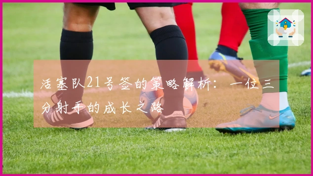 活塞队21号签的策略解析：一位三分射手的成长之路