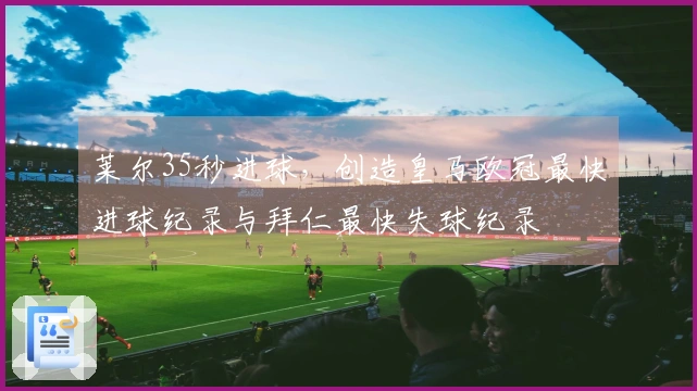 莱尔35秒进球，创造皇马欧冠最快进球纪录与拜仁最快失球纪录