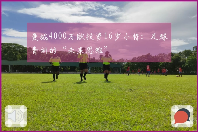 曼城4000万欧投资16岁小将：足球青训的“未来思维”