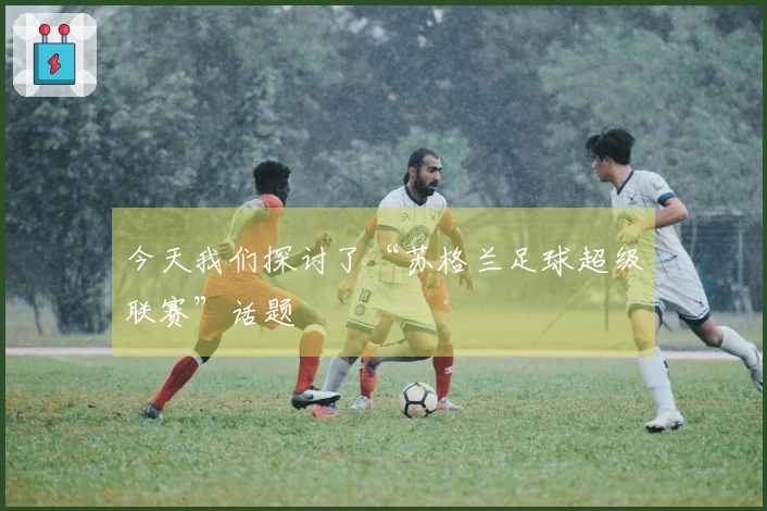 今天我们探讨了“苏格兰足球超级联赛”话题