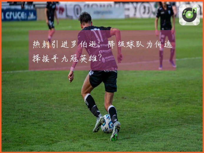 热刺引进罗伯逊：降级球队为何选择接手九冠英雄？