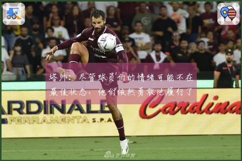 塔帅：尽管球员们的情绪可能不在最佳状态，他们依然勇敢地履行了自己的职责