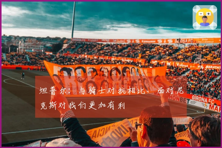 坦普尔：与骑士对抗相比，面对尼克斯对我们更加有利