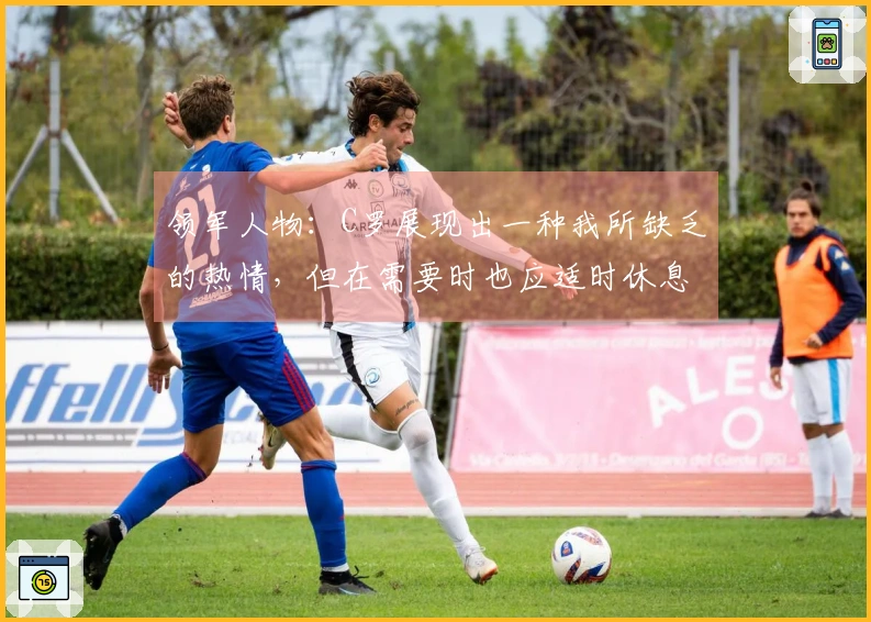 领军人物：C罗展现出一种我所缺乏的热情，但在需要时也应适时休息
