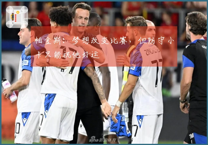 帕金斯：梦想改变比赛，但防守小卡只能祝他好运