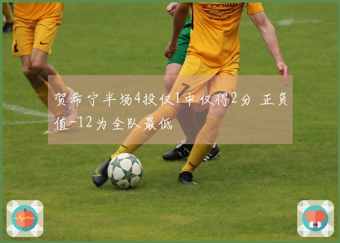 贺希宁半场4投仅1中仅得2分 正负值-12为全队最低