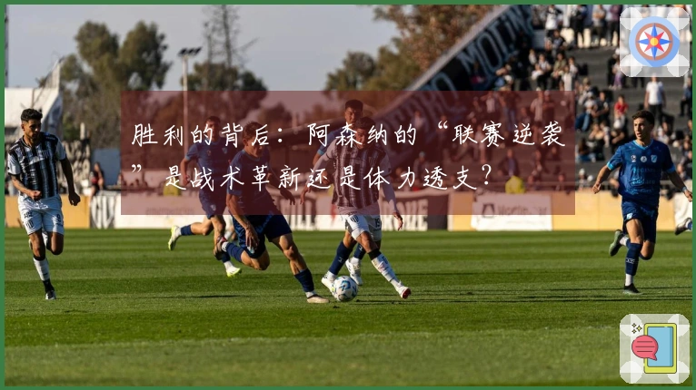 胜利的背后：阿森纳的“联赛逆袭”是战术革新还是体力透支？
