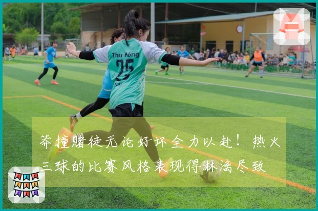 莽撞赌徒无论好坏全力以赴！热火三球的比赛风格表现得淋漓尽致