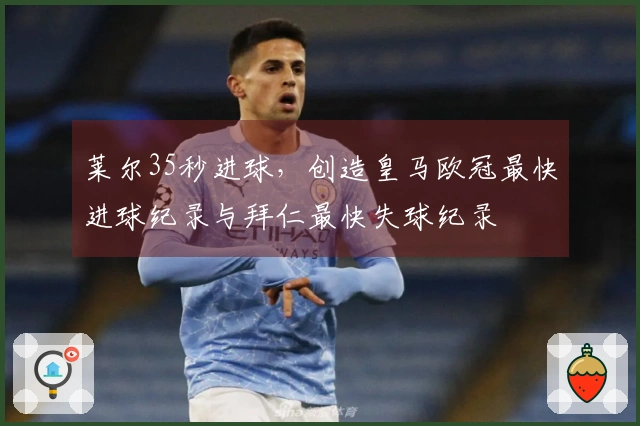 莱尔35秒进球，创造皇马欧冠最快进球纪录与拜仁最快失球纪录