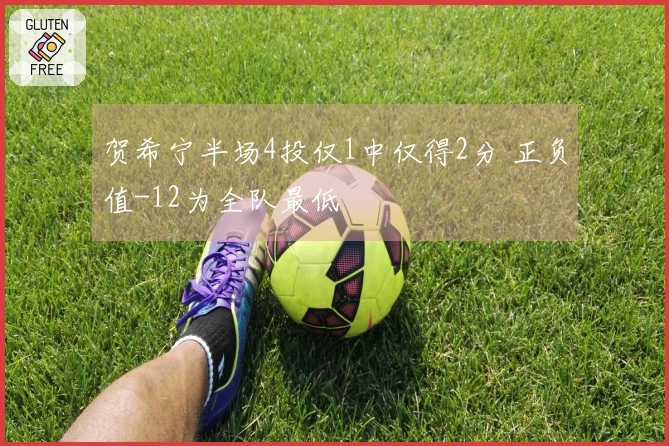 贺希宁半场4投仅1中仅得2分 正负值-12为全队最低